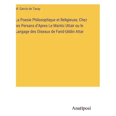 "La Poesie Philosophique et Religieuse, Chez les Persans d'Apres Le Mantic Uttair ou le Langage 