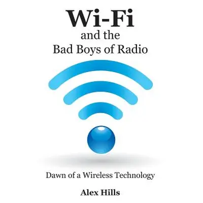 "Wi-Fi and the Bad Boys of Radio: Dawn of a Wireless Technology" - "" ("Hills Alex")