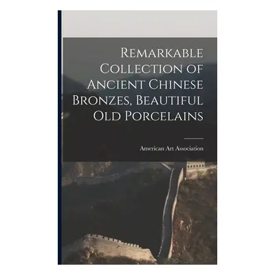 "Remarkable Collection of Ancient Chinese Bronzes, Beautiful Old Porcelains" - "" ("American Art