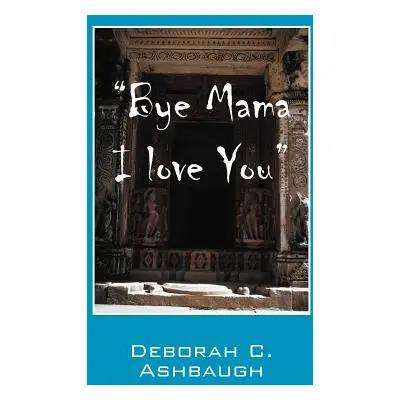 "Bye Mama I Love You" - "" ("Ashbaugh Deborah C.")