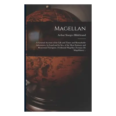 "Magellan: a General Account of the Life and Times and Remarkable Adventures, by Land and by Sea