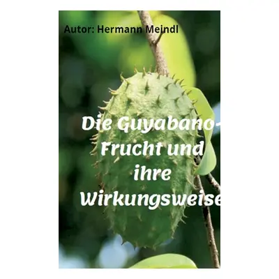 "Die Guyabano-Frucht und ihre Wirkungsweise: Krebs mag keine Guyabano-Produkte" - "" ("Meindl He