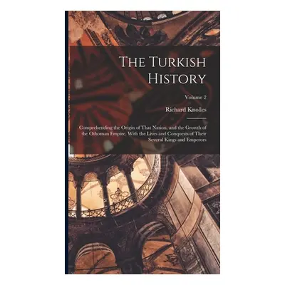 "The Turkish History: Comprehending the Origin of That Nation, and the Growth of the Othoman Emp