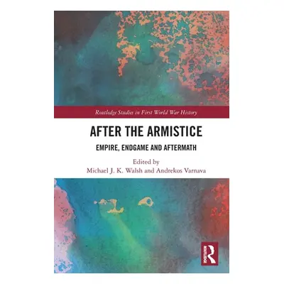 "After the Armistice: Empire, Endgame and Aftermath" - "" ("Walsh Michael J. K.")