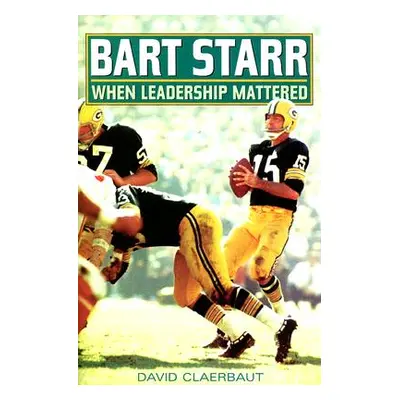 "Bart Starr: When Leadership Mattered" - "" ("Claerbaut David")