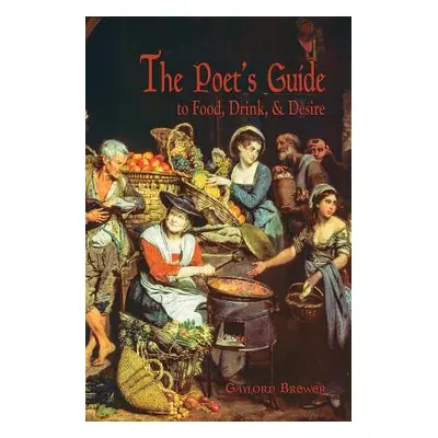 "The Poet's Guide to Food, Drink, & Desire" - "" ("Brewer Gaylord")