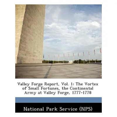 "Valley Forge Report, Vol. 1: The Vortex of Small Fortunes, the Continental Army at Valley Forge