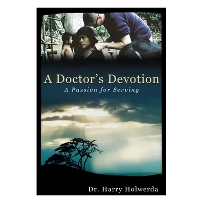 "A Doctor's Devotion: A Passion for Serving" - "" ("Holwerda Harry")