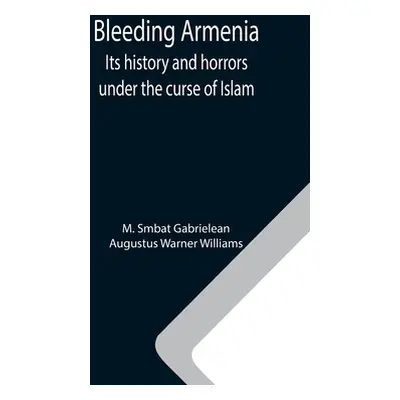 "Bleeding Armenia: Its history and horrors under the curse of Islam" - "" ("Smbat Gabrielean M."