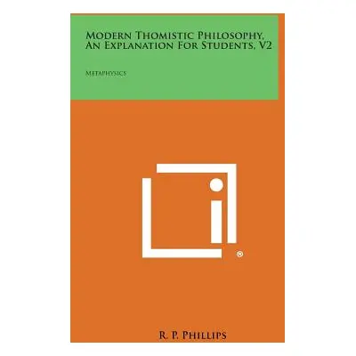 "Modern Thomistic Philosophy, an Explanation for Students, V2: Metaphysics" - "" ("Phillips R. P