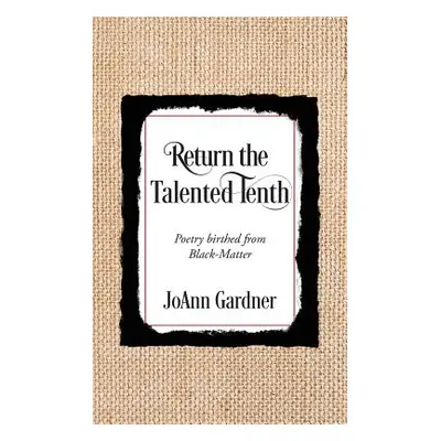 "Return the Talented Tenth: Poetry birthed from Black-Matter" - "" ("Gardner JoAnn")