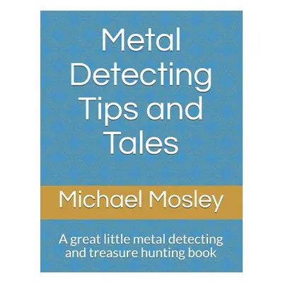 "Metal Detecting Tips and Tales: A great little metal detecting and treasure hunting book" - "" 