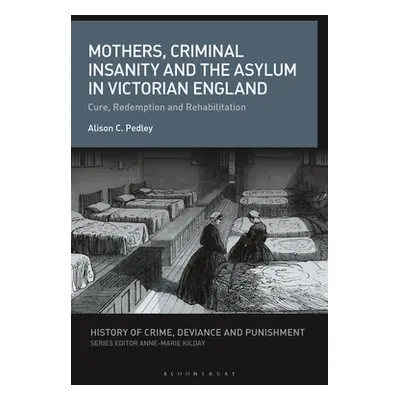 "Mothers, Criminal Insanity and the Asylum in Victorian England: Cure, Redemption and Rehabilita