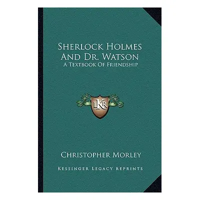 "Sherlock Holmes And Dr. Watson: A Textbook Of Friendship" - "" ("Morley Christopher")