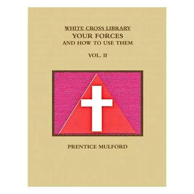 "The White Cross Library. Your Forces, and How to Use Them. Vol. II." - "" ("Mulford Prentice")