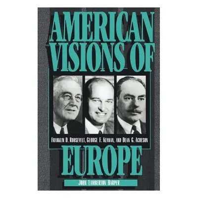 "American Visions of Europe: Franklin D. Roosevelt, George F. Kennan, and Dean G. Acheson" - "" 