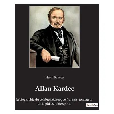 "Allan Kardec: la biographie du clbre pdagogue franais, fondateur de la philosophie spirite" - "