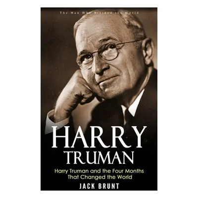 "Harry Truman: The Man Who Divided the World (Harry Truman and the Four Months That Changed the 