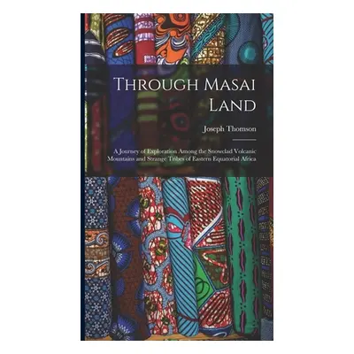 "Through Masai Land: A Journey of Exploration Among the Snowclad Volcanic Mountains and Strange 