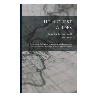 "The Highest Andes: A Record of the First Ascent of Aconcagua and Tupungato in Argentina, and th