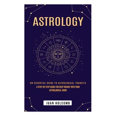 "Astrology: An Essential Guide to Astrological Transits (A Step-by-step Guide for Deep Insight I