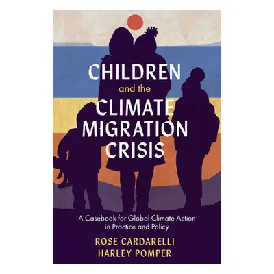 "Children and the Climate Migration Crisis: A Casebook for Global Climate Action in Practice and