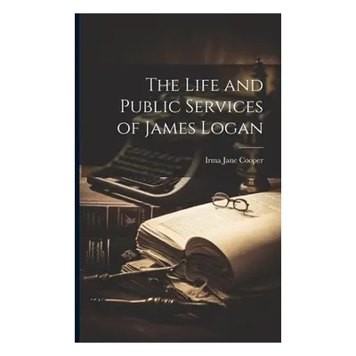 "The Life and Public Services of James Logan" - "" ("Cooper Irma Jane")