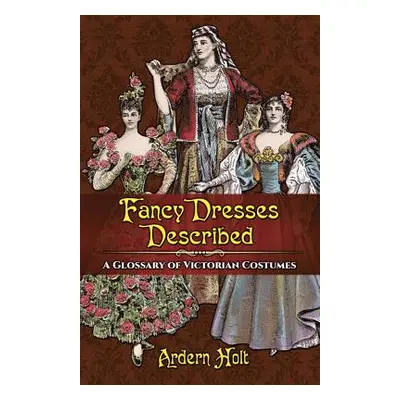 "Fancy Dresses Described: A Glossary of Victorian Costumes" - "" ("Holt Ardern")