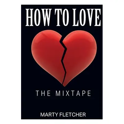 "How To Love: The Mixtape" - "" ("Fletcher Marty")