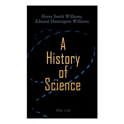 "A History of Science (Vol. 1-5): Complete Edition" - "" ("Williams Henry Smith")