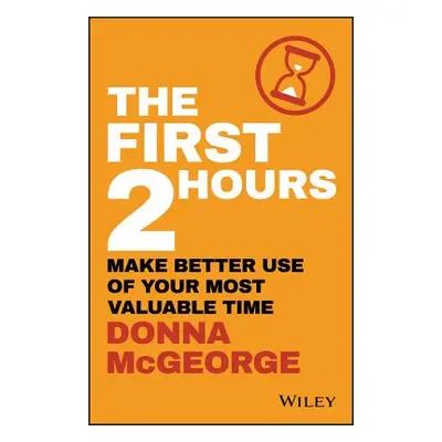 "The First 2 Hours: Make Better Use of Your Most Valuable Time" - "" ("McGeorge Donna")