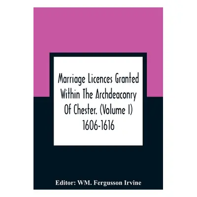 "Marriage Licences Granted Within The Archdeaconry Of Chester. (Volume I) 1606-1616" - "" ("Ferg