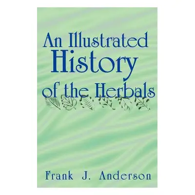 "An Illustrated History of the Herbals" - "" ("Anderson Frank J.")