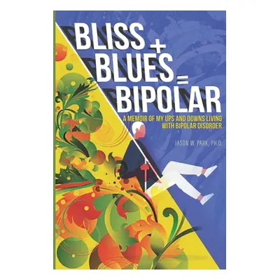 "Bliss + Blues = Bipolar: A Memoir of My Ups and Downs Living with Bipolar Disorder" - "" ("Park