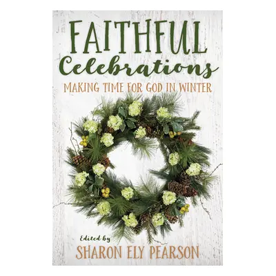 "Faithful Celebrations: Making Time for God in Winter" - "" ("Pearson Sharon Ely")