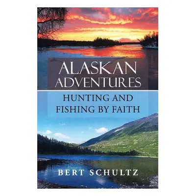 "Alaskan Adventures-Hunting and Fishing by Faith" - "" ("Schultz Bert")