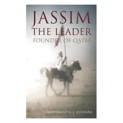 Jassim - The Leader: Founder of Qatar (Althani Mohamed A. J.)