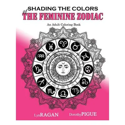 "Shading The Colors Of The Feminine Zodiac: An Adult Coloring Book" - "" ("Pigue Dorothy")