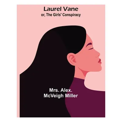 "Laurel Vane; or, The Girls' Conspiracy" - "" ("Alex McVeigh Miller")