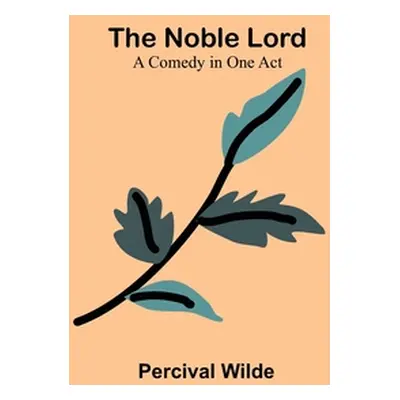 "The Noble Lord; A Comedy in One Act" - "" ("Wilde Percival")