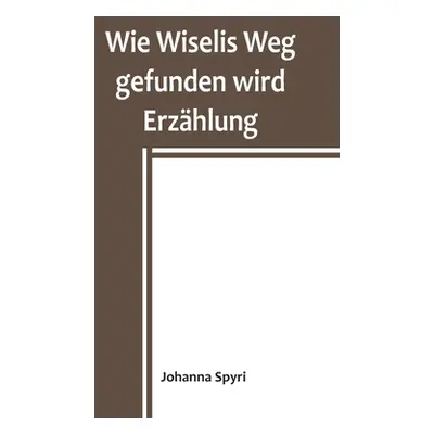 "Wie Wiselis Weg gefunden wird Erzhlung" - "" ("Spyri Johanna")