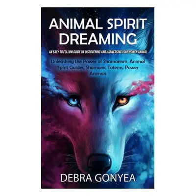 "Animal Spirit Guides: An Easy to Follow Guide on Discovering and Harnessing Your Power Animal