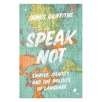 "Speak Not: Empire, Identity and the Politics of Language" - "" ("Griffiths James")