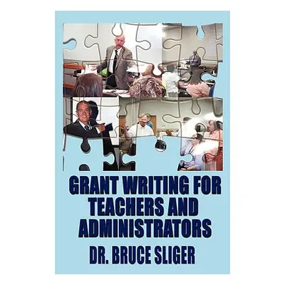 "Grant Writing for Teachers and Administrators" - "" ("Sliger Bruce")