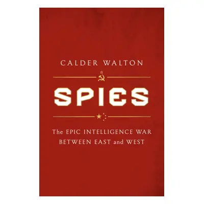 Spies - The epic intelligence war between East and West (Walton Calder)