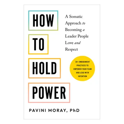 "How to Hold Power: A Somatic Approach to Becoming a Leader People Love and Respect--30+ Embodim