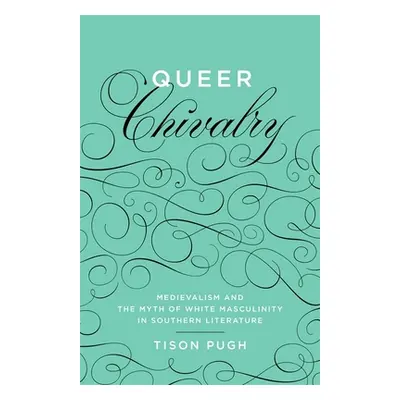 "Queer Chivalry: Medievalism and the Myth of White Masculinity in Southern Literature" - "" ("Pu