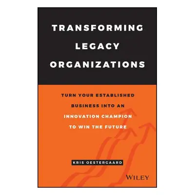 "Transforming Legacy Organizations: Turn Your Established Business Into an Innovation Champion t