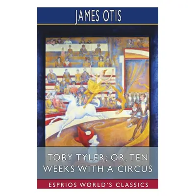 "Toby Tyler; or, Ten Weeks with a Circus (Esprios Classics)" - "" ("Otis James")