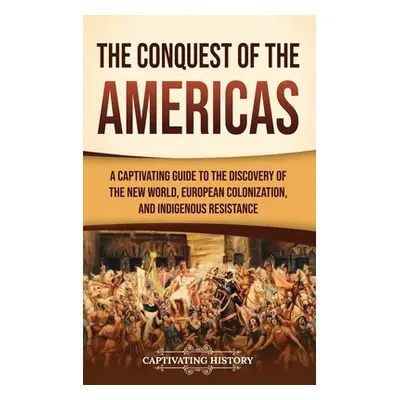 "The Conquest of the Americas: A Captivating Guide to the Discovery of the New World, European C